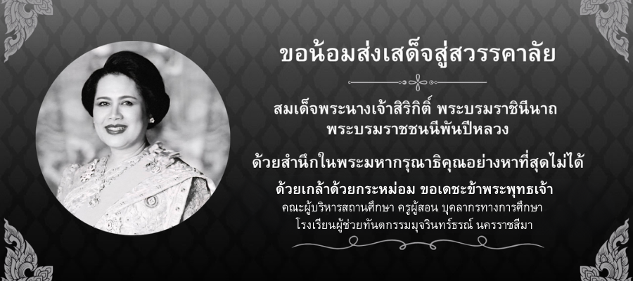 ขอน้อมส่งเสด็จสู่สวรรคาลัย  สมเด็จพระนางเจ้าสิริกิติ์ พระบรมราชินีนาถ  พระบรมราชชนนีพันปีหลวง  ด้วยสำนึกในพระมหากรุณาธิคุณอย่างหาที่สุดไม่ได้  ด้วยเกล้าด้วยกระหม่อม ขอเดชะข้าพระพุทธเจ้า คณะผู้บริหารสถานศึกษา ครูผู้สอน บุคลากรทางการศึกษา  โรงเรียนผู้ช่วยทันตกรรมมุจรินทร์ธรณ์ นครราชสีมา